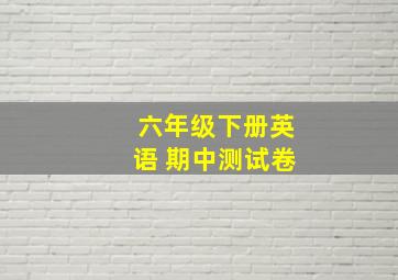 六年级下册英语 期中测试卷